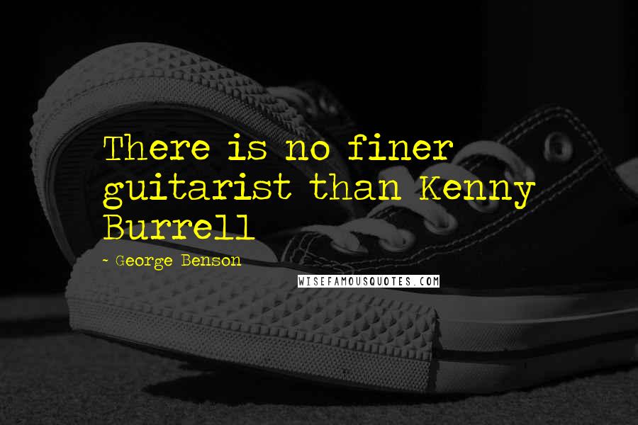 George Benson Quotes: There is no finer guitarist than Kenny Burrell