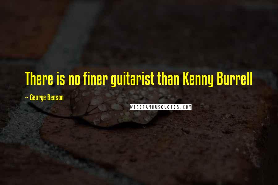 George Benson Quotes: There is no finer guitarist than Kenny Burrell