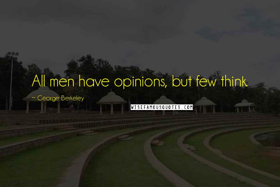 George Berkeley Quotes: All men have opinions, but few think.