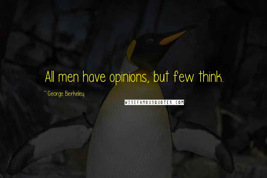 George Berkeley Quotes: All men have opinions, but few think.