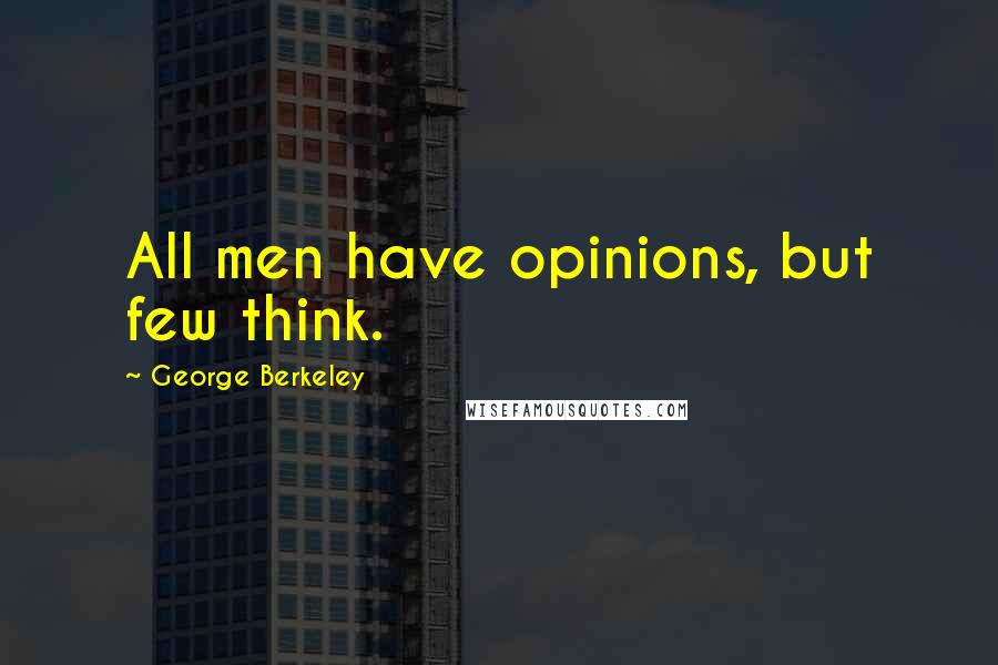 George Berkeley Quotes: All men have opinions, but few think.