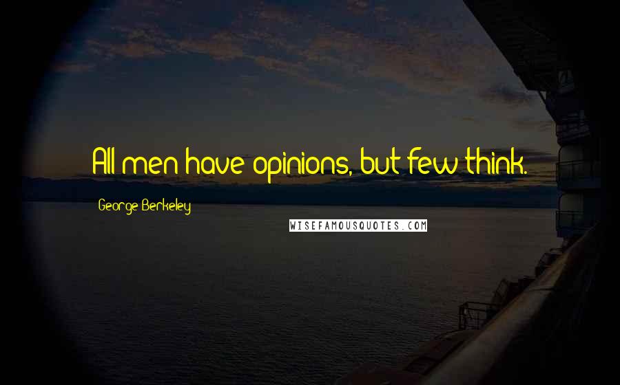 George Berkeley Quotes: All men have opinions, but few think.