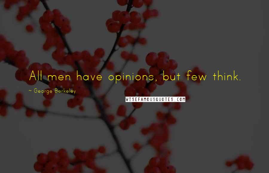 George Berkeley Quotes: All men have opinions, but few think.