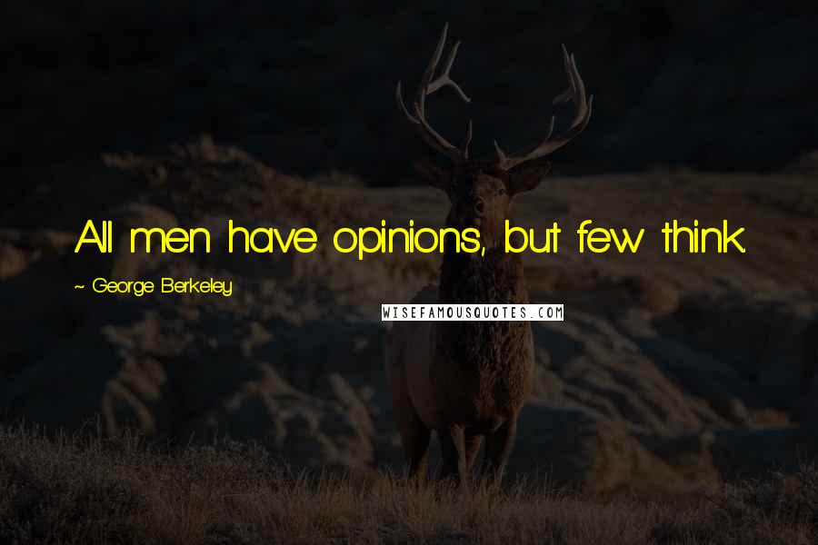 George Berkeley Quotes: All men have opinions, but few think.