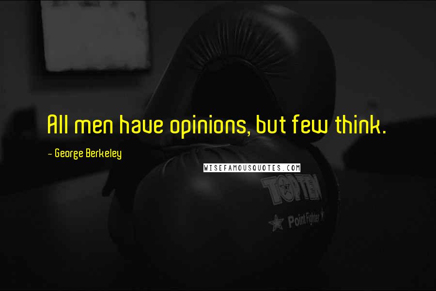 George Berkeley Quotes: All men have opinions, but few think.