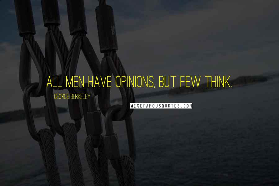 George Berkeley Quotes: All men have opinions, but few think.