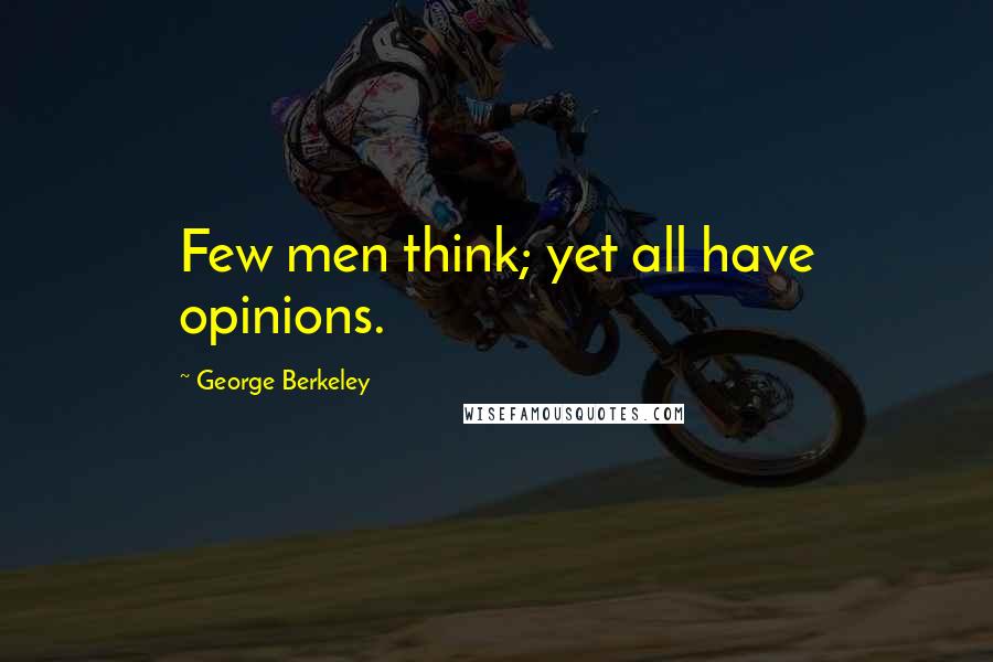 George Berkeley Quotes: Few men think; yet all have opinions.