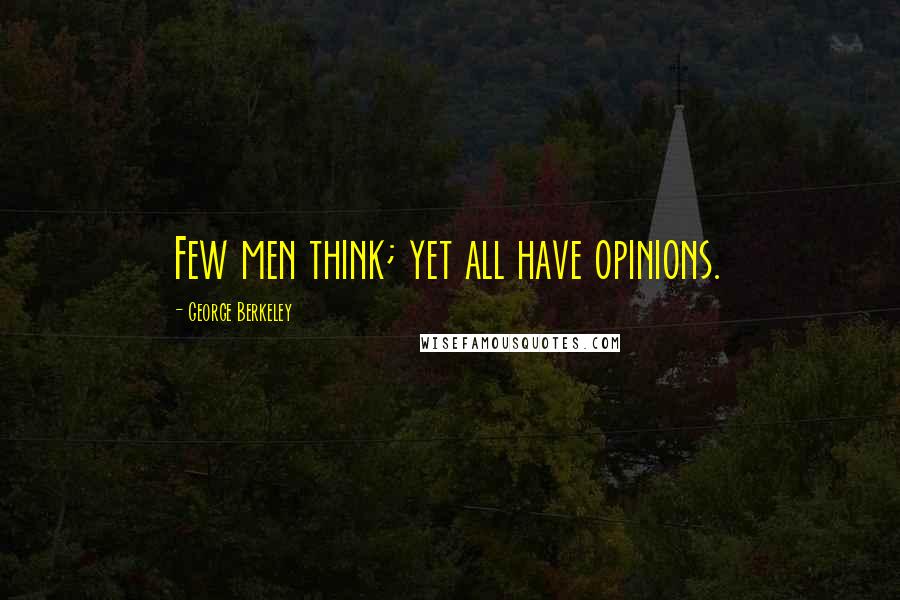 George Berkeley Quotes: Few men think; yet all have opinions.