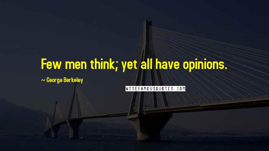 George Berkeley Quotes: Few men think; yet all have opinions.