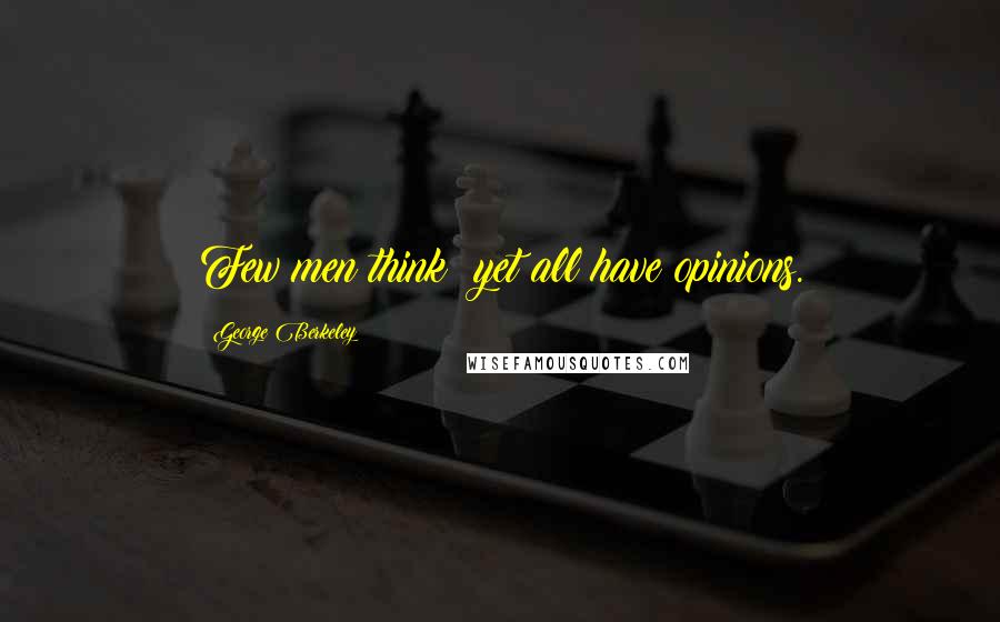 George Berkeley Quotes: Few men think; yet all have opinions.