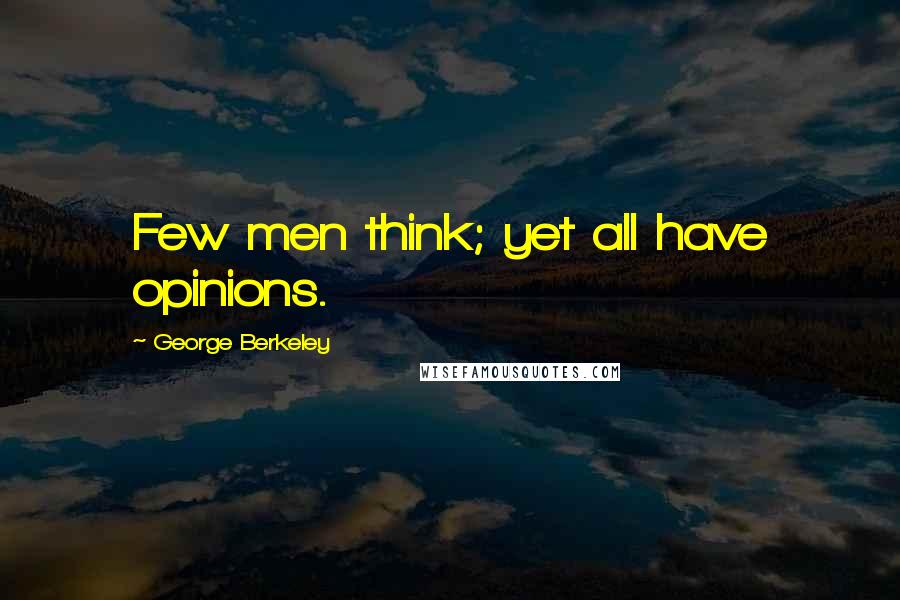 George Berkeley Quotes: Few men think; yet all have opinions.