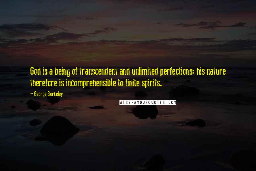 George Berkeley Quotes: God is a being of transcendent and unlimited perfections: his nature therefore is incomprehensible to finite spirits.