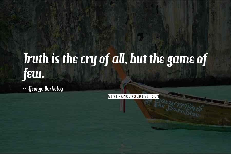 George Berkeley Quotes: Truth is the cry of all, but the game of few.