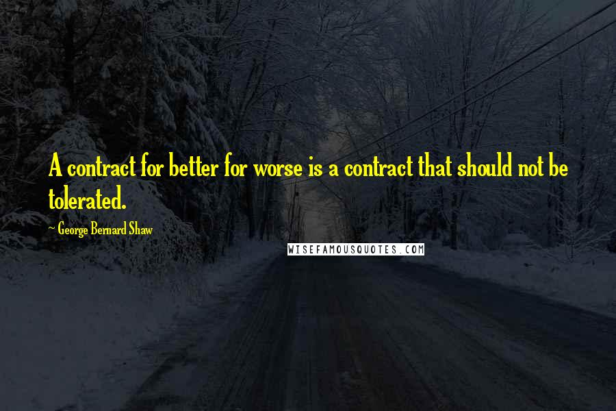 George Bernard Shaw Quotes: A contract for better for worse is a contract that should not be tolerated.