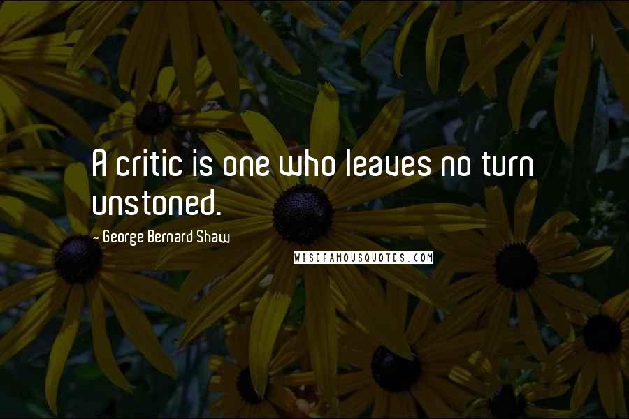 George Bernard Shaw Quotes: A critic is one who leaves no turn unstoned.