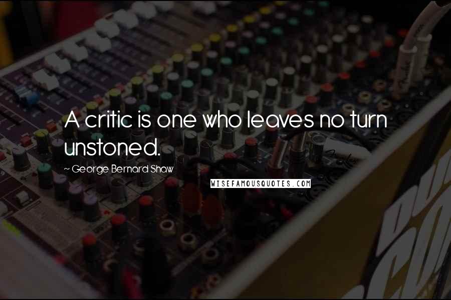 George Bernard Shaw Quotes: A critic is one who leaves no turn unstoned.