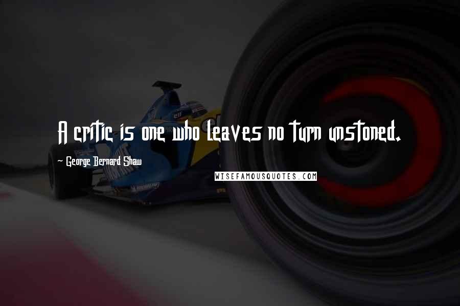 George Bernard Shaw Quotes: A critic is one who leaves no turn unstoned.