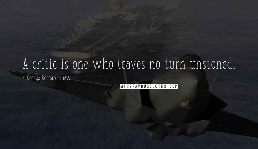 George Bernard Shaw Quotes: A critic is one who leaves no turn unstoned.