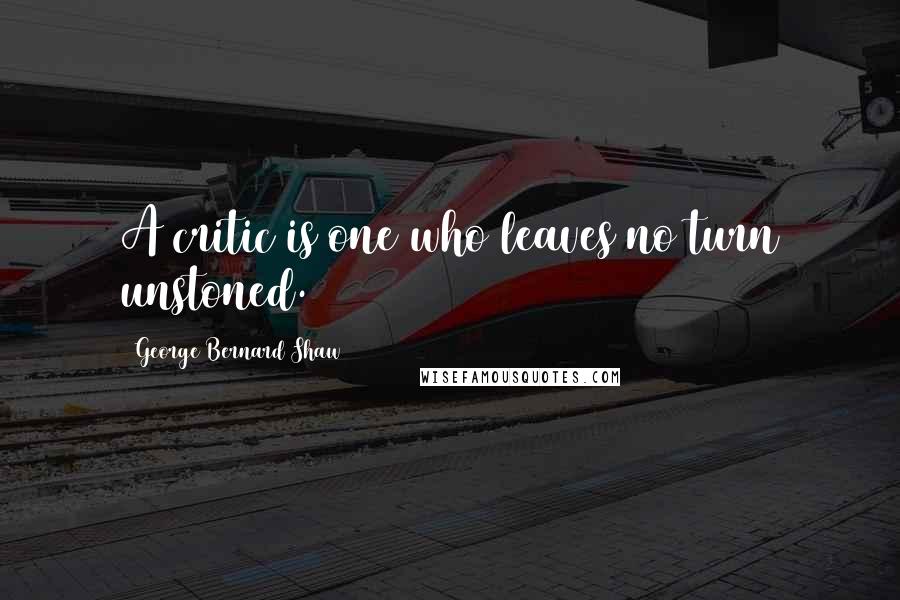 George Bernard Shaw Quotes: A critic is one who leaves no turn unstoned.