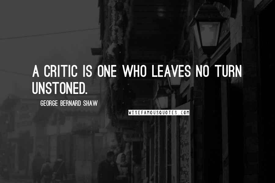 George Bernard Shaw Quotes: A critic is one who leaves no turn unstoned.