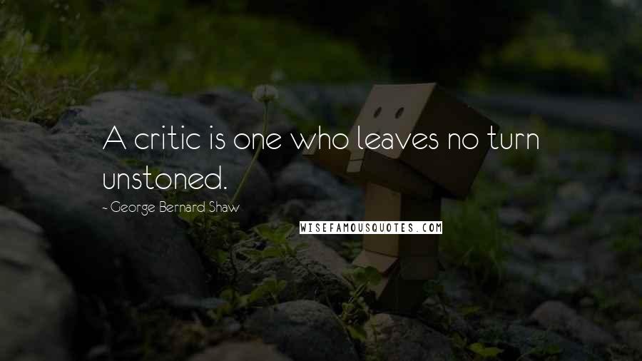 George Bernard Shaw Quotes: A critic is one who leaves no turn unstoned.