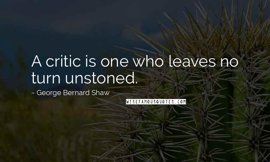 George Bernard Shaw Quotes: A critic is one who leaves no turn unstoned.