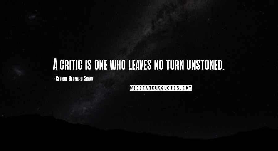 George Bernard Shaw Quotes: A critic is one who leaves no turn unstoned.