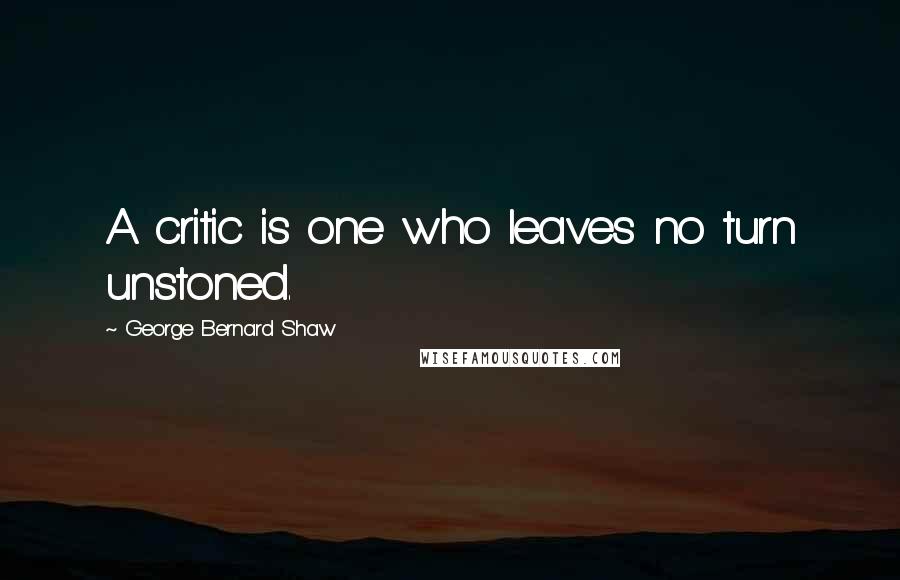 George Bernard Shaw Quotes: A critic is one who leaves no turn unstoned.