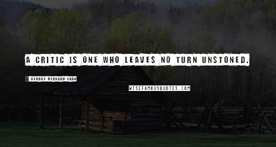 George Bernard Shaw Quotes: A critic is one who leaves no turn unstoned.