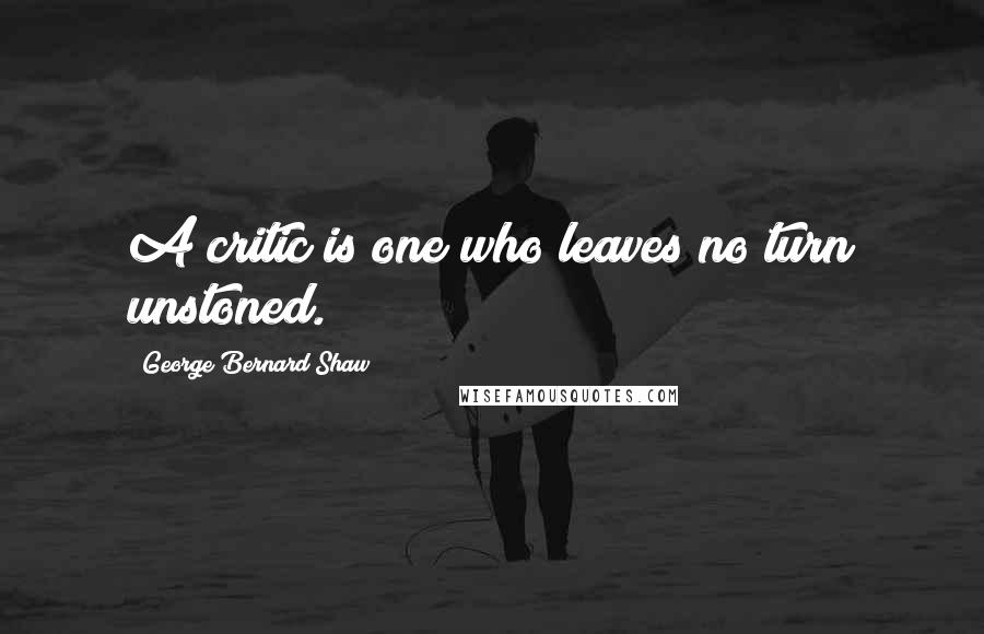 George Bernard Shaw Quotes: A critic is one who leaves no turn unstoned.