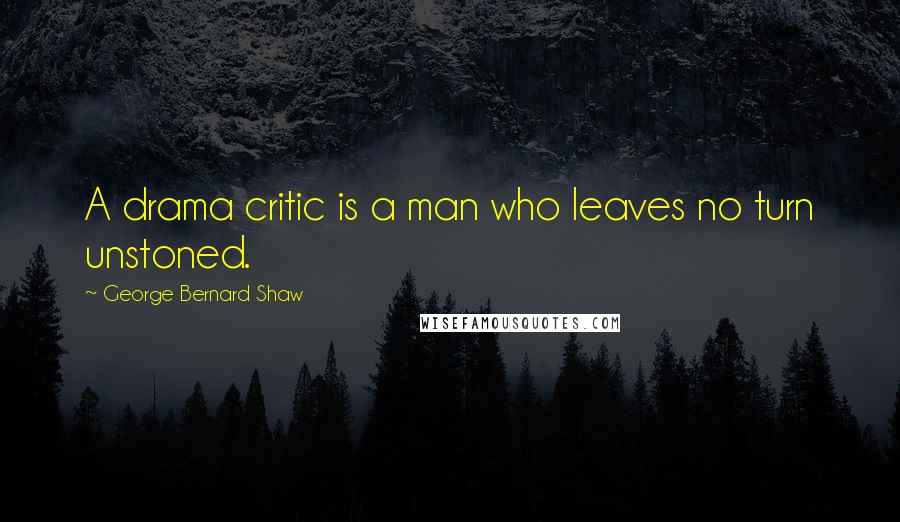 George Bernard Shaw Quotes: A drama critic is a man who leaves no turn unstoned.