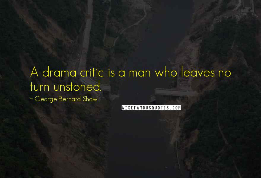 George Bernard Shaw Quotes: A drama critic is a man who leaves no turn unstoned.