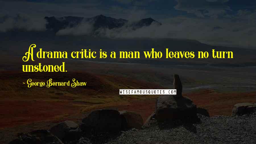 George Bernard Shaw Quotes: A drama critic is a man who leaves no turn unstoned.