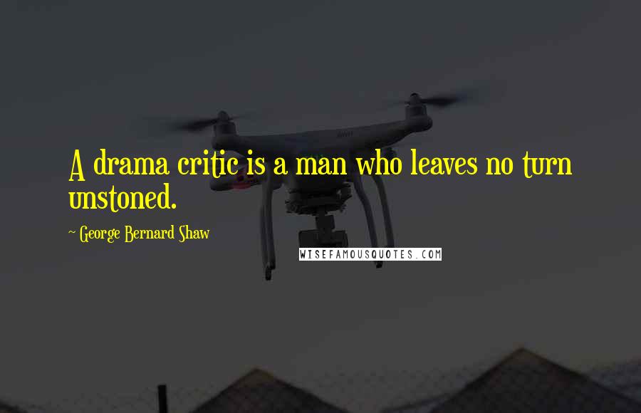 George Bernard Shaw Quotes: A drama critic is a man who leaves no turn unstoned.