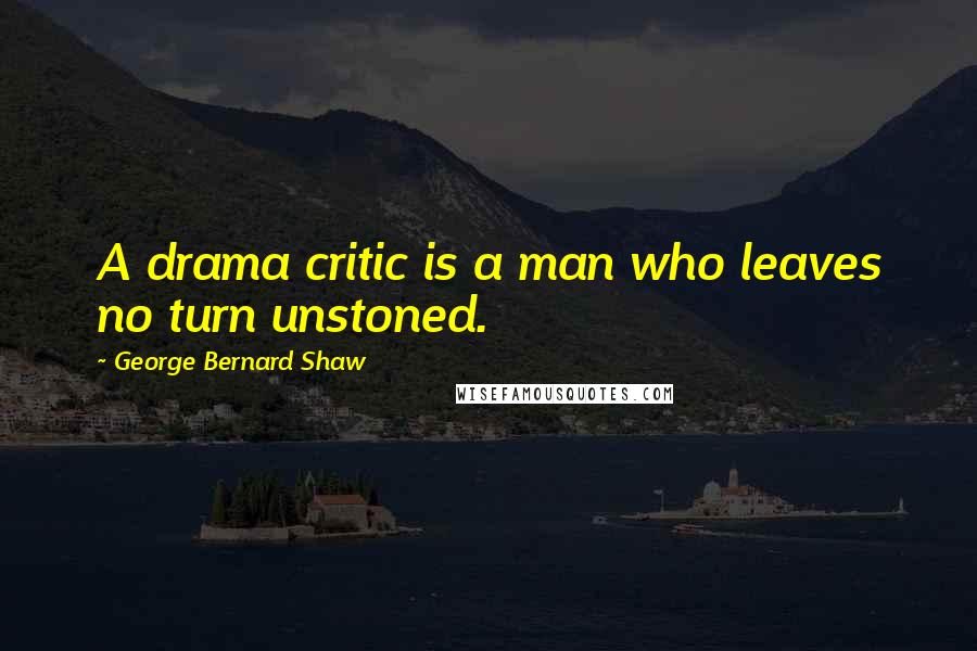 George Bernard Shaw Quotes: A drama critic is a man who leaves no turn unstoned.