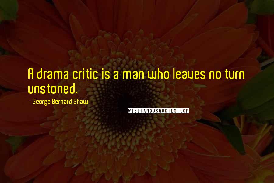 George Bernard Shaw Quotes: A drama critic is a man who leaves no turn unstoned.