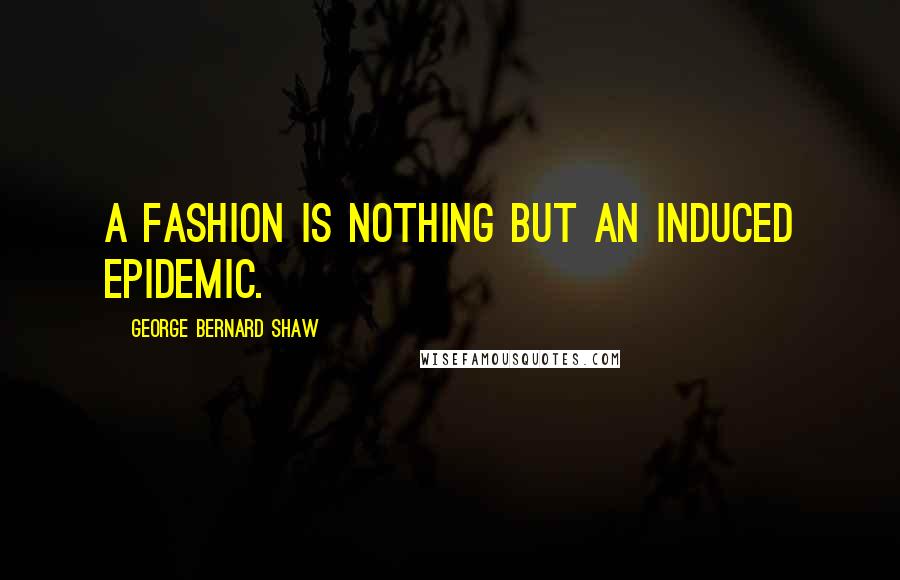 George Bernard Shaw Quotes: A fashion is nothing but an induced epidemic.