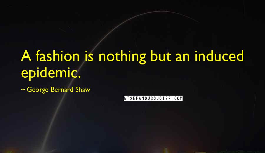 George Bernard Shaw Quotes: A fashion is nothing but an induced epidemic.