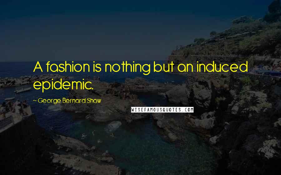 George Bernard Shaw Quotes: A fashion is nothing but an induced epidemic.