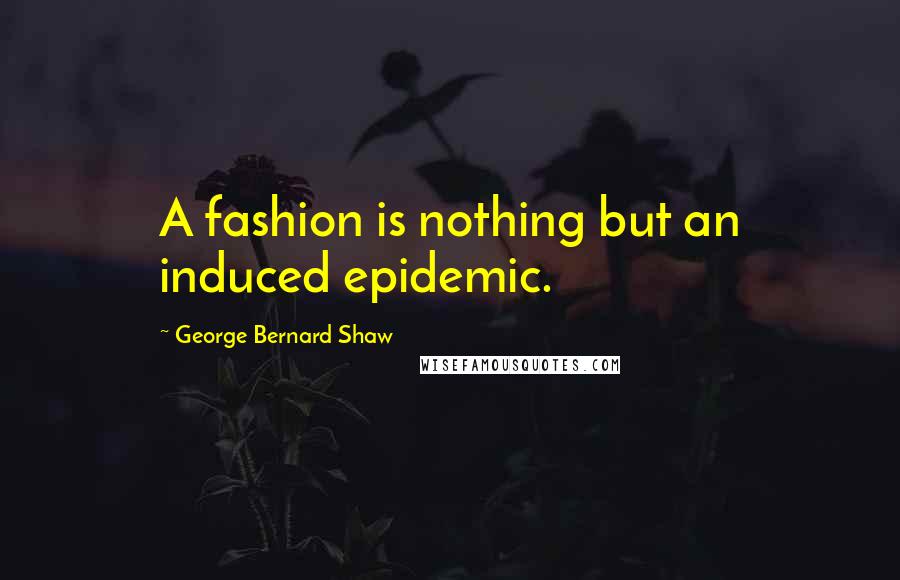 George Bernard Shaw Quotes: A fashion is nothing but an induced epidemic.