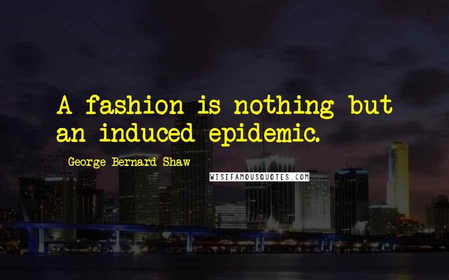 George Bernard Shaw Quotes: A fashion is nothing but an induced epidemic.