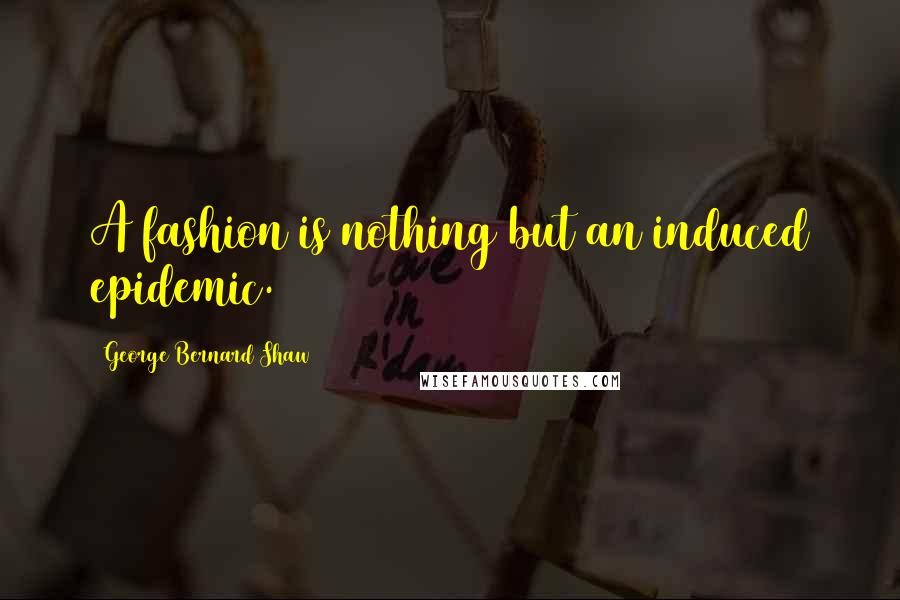George Bernard Shaw Quotes: A fashion is nothing but an induced epidemic.