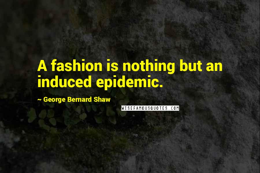 George Bernard Shaw Quotes: A fashion is nothing but an induced epidemic.