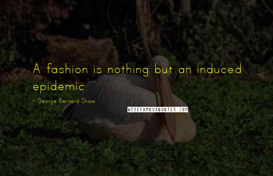 George Bernard Shaw Quotes: A fashion is nothing but an induced epidemic.