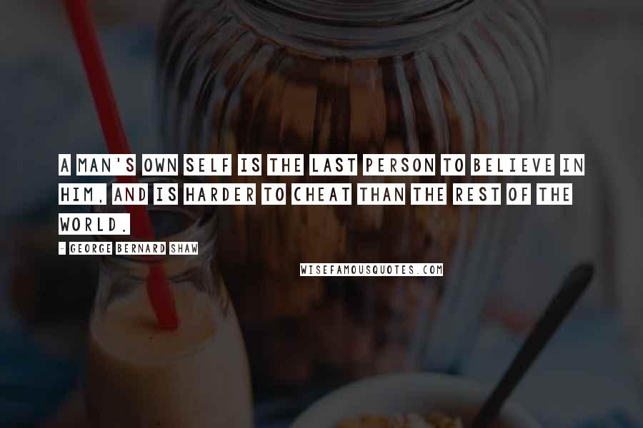 George Bernard Shaw Quotes: A man's own self is the last person to believe in him, and is harder to cheat than the rest of the world.