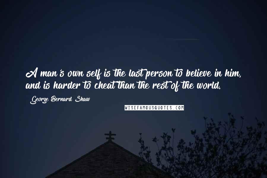 George Bernard Shaw Quotes: A man's own self is the last person to believe in him, and is harder to cheat than the rest of the world.