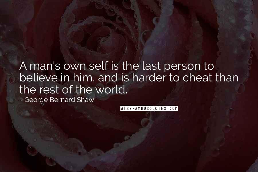 George Bernard Shaw Quotes: A man's own self is the last person to believe in him, and is harder to cheat than the rest of the world.
