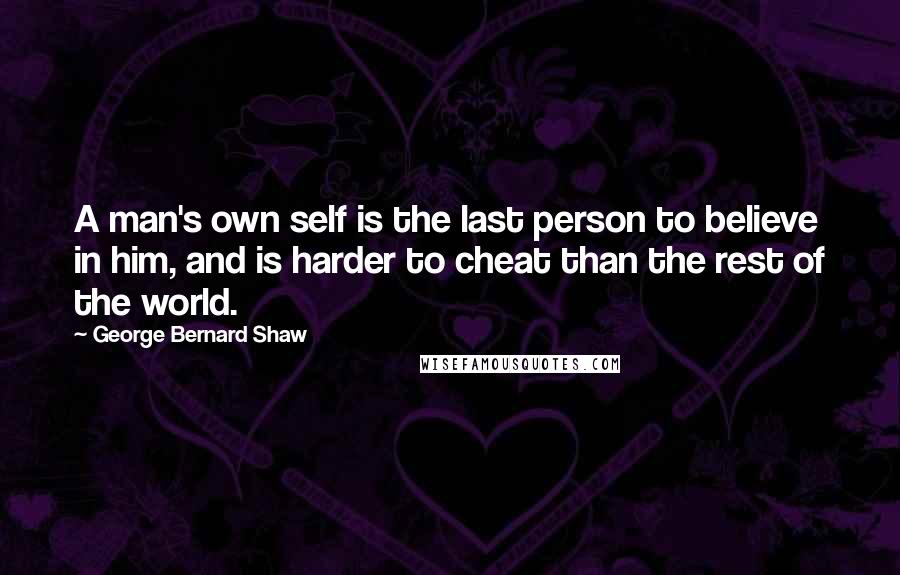 George Bernard Shaw Quotes: A man's own self is the last person to believe in him, and is harder to cheat than the rest of the world.