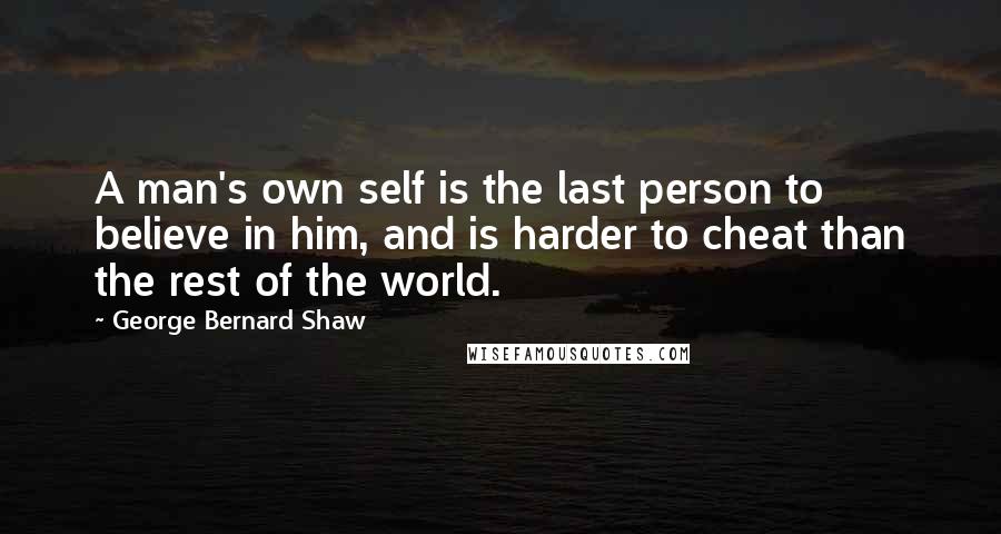 George Bernard Shaw Quotes: A man's own self is the last person to believe in him, and is harder to cheat than the rest of the world.