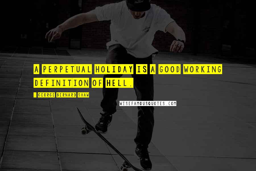 George Bernard Shaw Quotes: A perpetual holiday is a good working definition of hell.